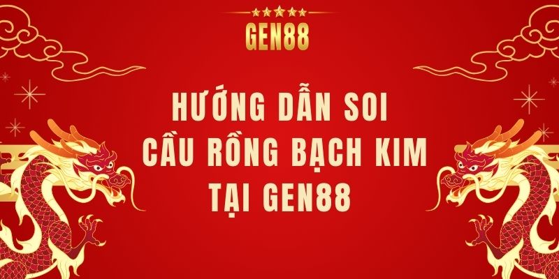 Hướng Dẫn Soi Cầu Rồng Bạch Kim Tại Gen88